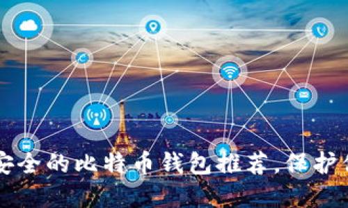 2023年5个安全的比特币钱包推荐，保护你的数字资产