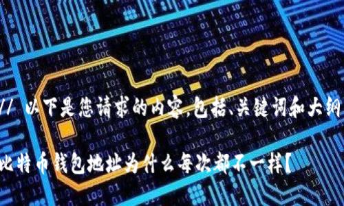 // 以下是您请求的内容，包括、关键词和大纲。

比特币钱包地址为什么每次都不一样？