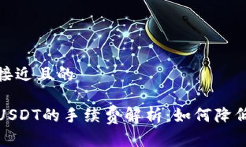 思考一个接近且的

TP钱包转USDT的手续费解析：如何降低交易成本