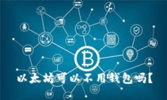 以太坊可以不用钱包吗？