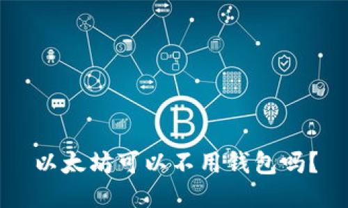 以太坊可以不用钱包吗？