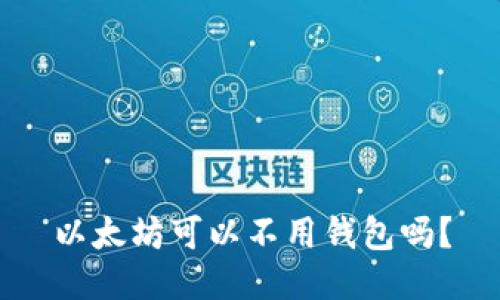 以太坊可以不用钱包吗？