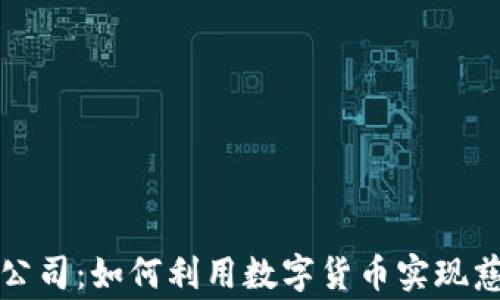 
加密货币捐款公司：如何利用数字货币实现慈善事业的创新