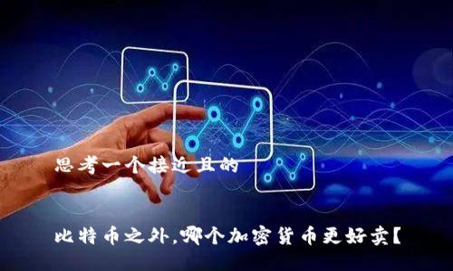 思考一个接近且的


比特币之外，哪个加密货币更好卖？