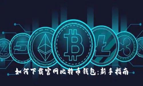 如何下载官网比特币钱包：新手指南