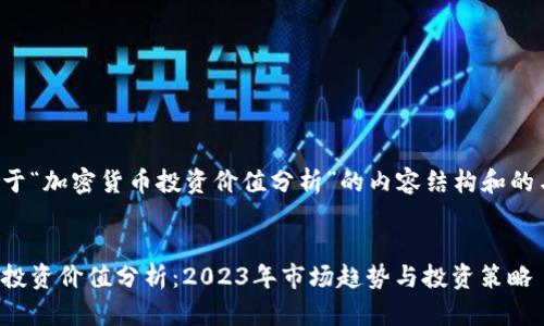 以下是关于“加密货币投资价值分析”的内容结构和的与关键词。


加密货币投资价值分析：2023年市场趋势与投资策略