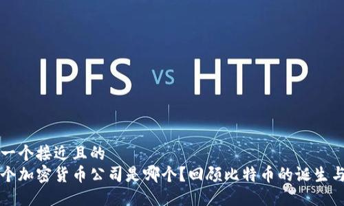 思考一个接近且的
第一个加密货币公司是哪个?回顾比特币的诞生与发展