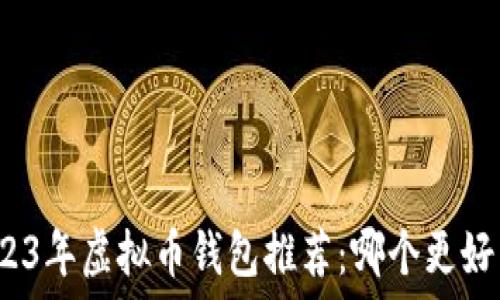   
2023年虚拟币钱包推荐：哪个更好用？