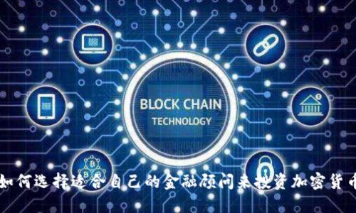 如何选择适合自己的金融顾问来投资加密货币